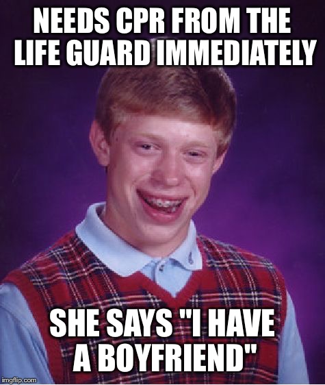 Bad Luck Brian | NEEDS CPR FROM THE LIFE GUARD IMMEDIATELY SHE SAYS "I HAVE A BOYFRIEND" | image tagged in memes,bad luck brian | made w/ Imgflip meme maker