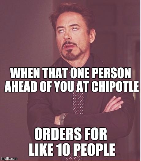 I'm So Lucky To Be Next To You | ORDERS FOR LIKE 10 PEOPLE WHEN THAT ONE PERSON AHEAD OF YOU AT CHIPOTLE | image tagged in memes,face you make robert downey jr,chipotle,waiting | made w/ Imgflip meme maker