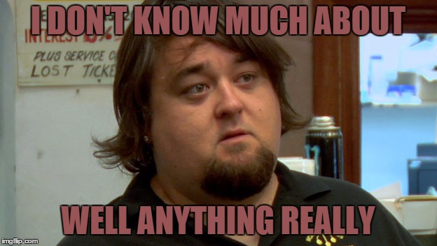 Chumlee | I DON'T KNOW MUCH ABOUT WELL ANYTHING REALLY | image tagged in pawn stars | made w/ Imgflip meme maker
