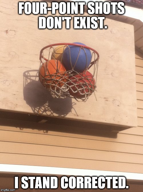 FOUR-POINT SHOTS DON'T EXIST. I STAND CORRECTED. | image tagged in balls | made w/ Imgflip meme maker