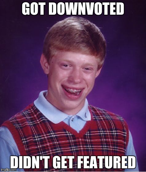 Anyone else experienced this? | GOT DOWNVOTED DIDN'T GET FEATURED | image tagged in memes,bad luck brian | made w/ Imgflip meme maker