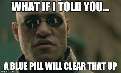 Matrix Morpheus Meme | WHAT IF I TOLD YOU... A BLUE PILL WILL CLEAR THAT UP | image tagged in memes,matrix morpheus | made w/ Imgflip meme maker