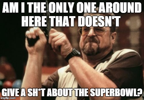 am i the only one? | AM I THE ONLY ONE AROUND HERE THAT DOESN'T GIVE A SH*T ABOUT THE SUPERBOWL? | image tagged in memes,am i the only one around here,super bowl,sports | made w/ Imgflip meme maker