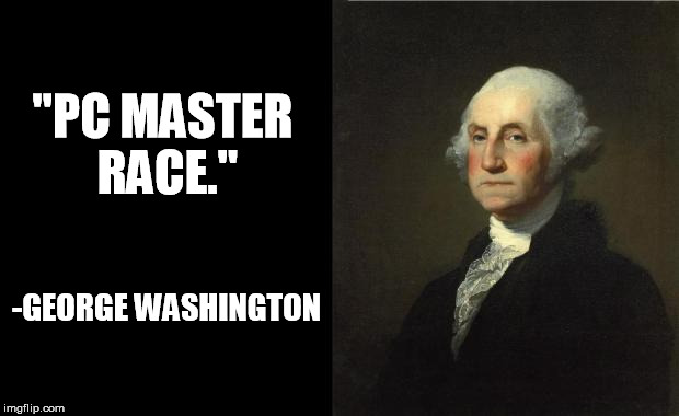 George Washington | "PC MASTER RACE." -GEORGE WASHINGTON | image tagged in george washington | made w/ Imgflip meme maker