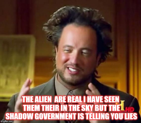 alian man and the patriots | THE ALIEN  ARE REAL I HAVE SEEN THEM THEIR IN THE SKY BUT THE SHADOW GOVERNMENT IS TELLING YOU LIES | image tagged in alian man and the patriots | made w/ Imgflip meme maker