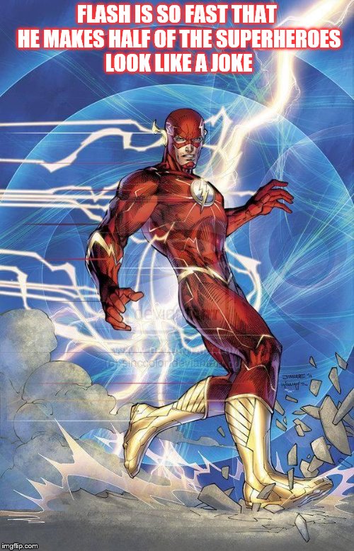 the Flash | FLASH IS SO FAST THAT HE MAKES HALF OF THE SUPERHEROES LOOK LIKE A JOKE | image tagged in the flash | made w/ Imgflip meme maker