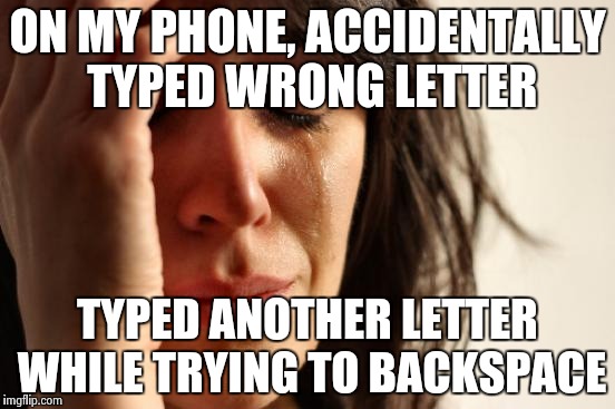 First World Problems Meme | ON MY PHONE, ACCIDENTALLY TYPED WRONG LETTER TYPED ANOTHER LETTER WHILE TRYING TO BACKSPACE | image tagged in memes,first world problems | made w/ Imgflip meme maker