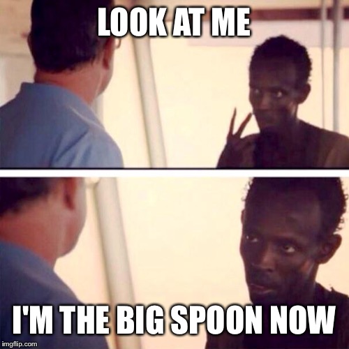 Captain Phillips - I'm The Captain Now Meme | LOOK AT ME I'M THE BIG SPOON NOW | image tagged in memes,captain phillips - i'm the captain now,TrollXChromosomes | made w/ Imgflip meme maker