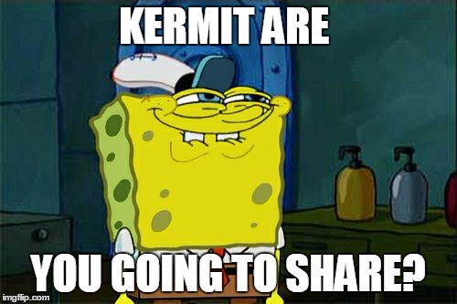 Don't You Squidward Meme | KERMIT ARE YOU GOING TO SHARE? | image tagged in memes,dont you squidward | made w/ Imgflip meme maker