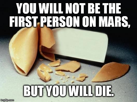 Fortune Cookie | YOU WILL NOT BE THE FIRST PERSON ON MARS, BUT YOU WILL DIE. | image tagged in fortune cookie | made w/ Imgflip meme maker