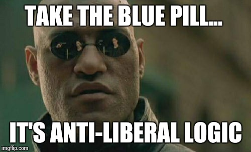 Matrix Morpheus Meme | TAKE THE BLUE PILL... IT'S ANTI-LIBERAL LOGIC | image tagged in memes,matrix morpheus | made w/ Imgflip meme maker