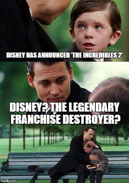 Oh, Disney, Not Again | DISNEY HAS ANNOUNCED 'THE INCREDIBLES 2' DISNEY? THE LEGENDARY FRANCHISE DESTROYER? | image tagged in memes,finding neverland | made w/ Imgflip meme maker