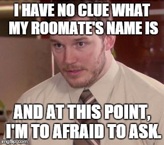 Afraid To Ask Andy (Closeup) | I HAVE NO CLUE WHAT MY ROOMATE'S NAME IS AND AT THIS POINT, I'M TO AFRAID TO ASK. | image tagged in and i'm too afraid to ask andy | made w/ Imgflip meme maker