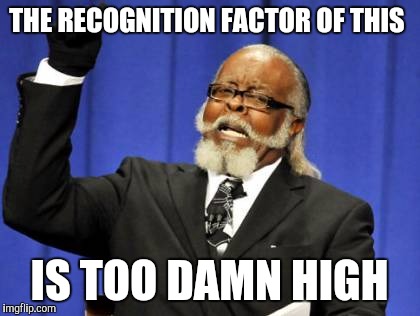 Too Damn High Meme | THE RECOGNITION FACTOR OF THIS IS TOO DAMN HIGH | image tagged in memes,too damn high | made w/ Imgflip meme maker