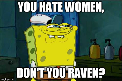 Don't You Squidward Meme | YOU HATE WOMEN, DON'T YOU RAVEN? | image tagged in memes,dont you squidward | made w/ Imgflip meme maker