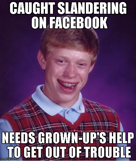 Bad Luck Brian | CAUGHT SLANDERING ON FACEBOOK NEEDS GROWN-UP'S HELP TO GET OUT OF TROUBLE | image tagged in memes,bad luck brian | made w/ Imgflip meme maker