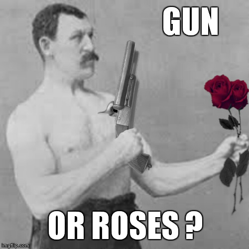 Guns N’ Roses | GUN OR ROSES ? | image tagged in memes,overly manly man | made w/ Imgflip meme maker