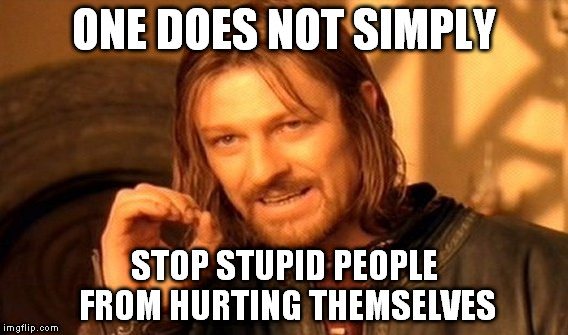 One Does Not Simply | ONE DOES NOT SIMPLY STOP STUPID PEOPLE FROM HURTING THEMSELVES | image tagged in memes,one does not simply | made w/ Imgflip meme maker