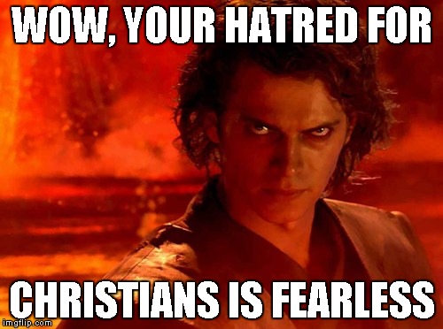 You Underestimate My Power Meme | WOW, YOUR HATRED FOR CHRISTIANS IS FEARLESS | image tagged in memes,you underestimate my power | made w/ Imgflip meme maker