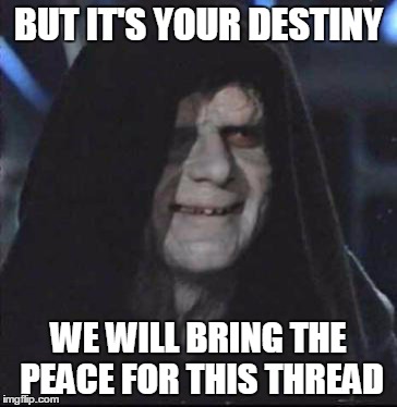 Sidious Error Meme | BUT IT'S YOUR DESTINY WE WILL BRING THE PEACE FOR THIS THREAD | image tagged in memes,sidious error | made w/ Imgflip meme maker