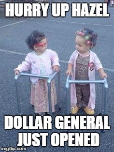 Old ladies | HURRY UP HAZEL DOLLAR GENERAL JUST OPENED | image tagged in old ladies | made w/ Imgflip meme maker