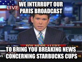 Fox news alert | WE INTERRUPT OUR PARIS BROADCAST TO BRING YOU BREAKING NEWS CONCERNING STARBUCKS CUPS | image tagged in fox news alert | made w/ Imgflip meme maker