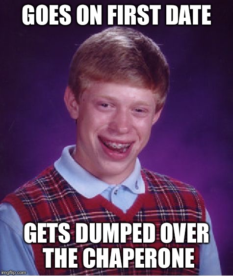 Bad Luck Brian | GOES ON FIRST DATE GETS DUMPED OVER THE CHAPERONE | image tagged in memes,bad luck brian | made w/ Imgflip meme maker