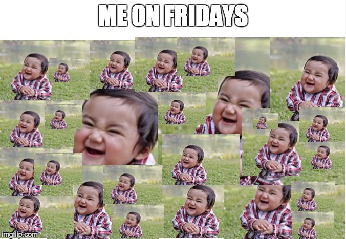 ME ON FRIDAYS | image tagged in friday | made w/ Imgflip meme maker