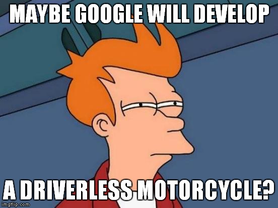 Futurama Fry Meme | MAYBE GOOGLE WILL DEVELOP A DRIVERLESS MOTORCYCLE? | image tagged in memes,futurama fry | made w/ Imgflip meme maker