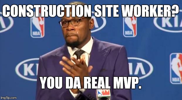 You The Real MVP Meme | CONSTRUCTION SITE WORKER? YOU DA REAL MVP. | image tagged in memes,you the real mvp | made w/ Imgflip meme maker