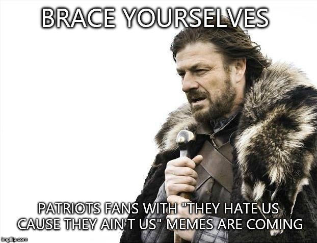 Brace Yourselves X is Coming Meme | BRACE YOURSELVES PATRIOTS FANS WITH "THEY HATE US CAUSE THEY AIN'T US" MEMES ARE COMING | image tagged in memes,brace yourselves x is coming | made w/ Imgflip meme maker