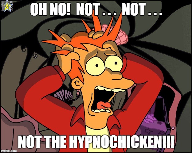 OH NO!  NOT . . .  NOT . . . NOT THE HYPNOCHICKEN!!! | made w/ Imgflip meme maker