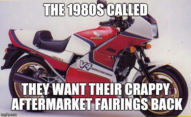 THE 1980S CALLED THEY WANT THEIR CRAPPY AFTERMARKET FAIRINGS BACK | made w/ Imgflip meme maker