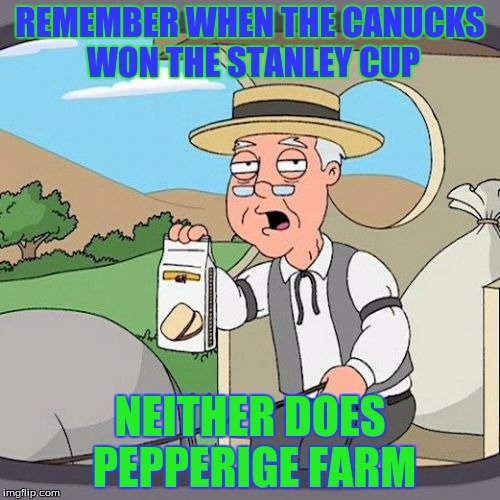 Pepperidge Farm Remembers | REMEMBER WHEN THE CANUCKS WON THE STANLEY CUP NEITHER DOES PEPPERIGE FARM | image tagged in memes,pepperidge farm remembers | made w/ Imgflip meme maker