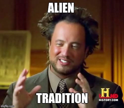 Ancient Aliens Meme | ALIEN TRADITION | image tagged in memes,ancient aliens | made w/ Imgflip meme maker