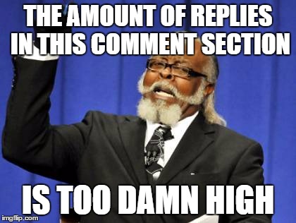 Too Damn High Meme | THE AMOUNT OF REPLIES IN THIS COMMENT SECTION IS TOO DAMN HIGH | image tagged in memes,too damn high | made w/ Imgflip meme maker