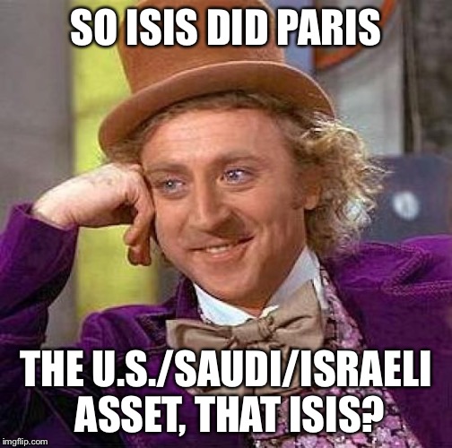 Creepy Condescending Wonka | SO ISIS DID PARIS THE U.S./SAUDI/ISRAELI ASSET, THAT ISIS? | image tagged in memes,creepy condescending wonka | made w/ Imgflip meme maker