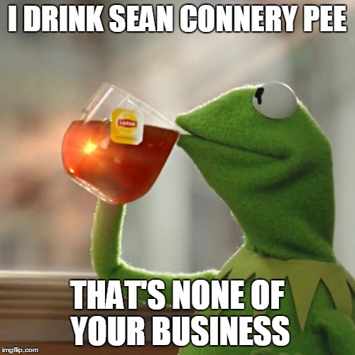What a frog does in his own home is his business | I DRINK SEAN CONNERY PEE THAT'S NONE OF YOUR BUSINESS | image tagged in memes,but thats none of my business,kermit the frog,sean connery  kermit,sean connery,pee | made w/ Imgflip meme maker