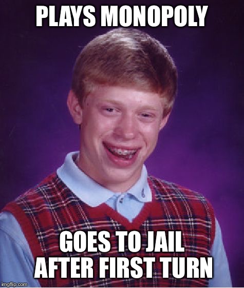 Bad Luck Brian | PLAYS MONOPOLY GOES TO JAIL AFTER FIRST TURN | image tagged in memes,bad luck brian | made w/ Imgflip meme maker