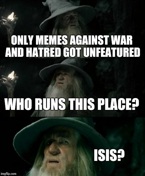 Confused Gandalf | ONLY MEMES AGAINST WAR AND HATRED GOT UNFEATURED WHO RUNS THIS PLACE? ISIS? | image tagged in memes,confused gandalf | made w/ Imgflip meme maker