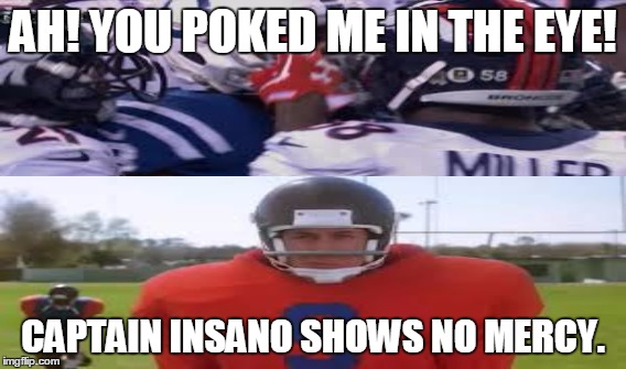 Eye Poke | AH! YOU POKED ME IN THE EYE! CAPTAIN INSANO SHOWS NO MERCY. | image tagged in denver broncos,indianapolis colts,colts,aqib talib,waterboy | made w/ Imgflip meme maker
