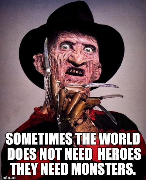 Freddy Krueger face | SOMETIMES THE WORLD DOES NOT NEED  HEROES THEY NEED MONSTERS. | image tagged in freddy krueger face | made w/ Imgflip meme maker