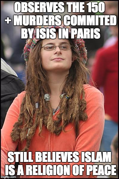 College Liberal | OBSERVES THE 150 + MURDERS COMMITED BY ISIS IN PARIS STILL BELIEVES ISLAM IS A RELIGION OF PEACE | image tagged in memes,college liberal | made w/ Imgflip meme maker