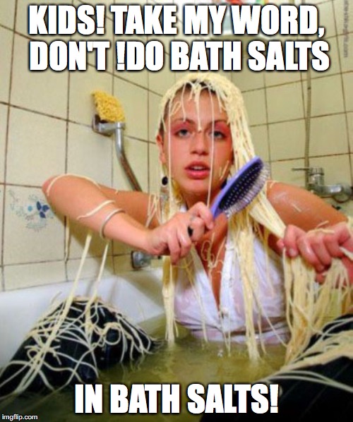 KIDS! TAKE MY WORD, DON'T !DO BATH SALTS IN BATH SALTS! | image tagged in bath | made w/ Imgflip meme maker