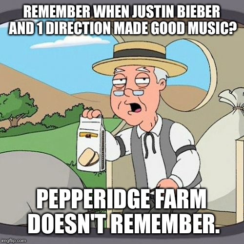 Pepperidge Farm Remembers | REMEMBER WHEN JUSTIN BIEBER AND 1 DIRECTION MADE GOOD MUSIC? PEPPERIDGE FARM DOESN'T REMEMBER. | image tagged in memes,pepperidge farm remembers | made w/ Imgflip meme maker