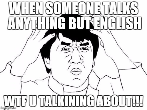 Jackie Chan WTF | WHEN SOMEONE TALKS ANYTHING BUT ENGLISH WTF U TALKINING ABOUT!!! | image tagged in memes,jackie chan wtf | made w/ Imgflip meme maker