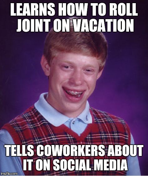 Bad Luck Brian | LEARNS HOW TO ROLL JOINT ON VACATION TELLS COWORKERS ABOUT IT ON SOCIAL MEDIA | image tagged in memes,bad luck brian | made w/ Imgflip meme maker