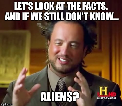Ancient Aliens | LET'S LOOK AT THE FACTS. AND IF WE STILL DON'T KNOW... ALIENS? | image tagged in memes,ancient aliens | made w/ Imgflip meme maker