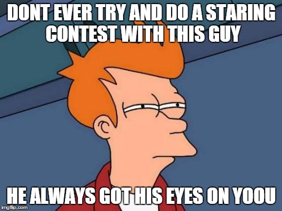 Futurama Fry | DONT EVER TRY AND DO A STARING CONTEST WITH THIS GUY HE ALWAYS GOT HIS EYES ON YOOU | image tagged in memes,futurama fry | made w/ Imgflip meme maker