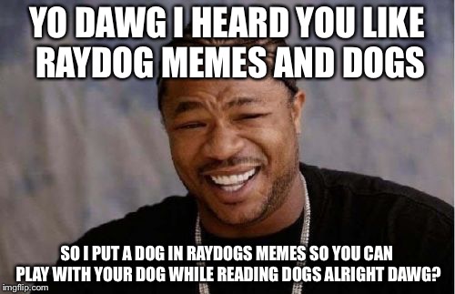 Yo Dawg Heard You | YO DAWG I HEARD YOU LIKE RAYDOG MEMES AND DOGS SO I PUT A DOG IN RAYDOGS MEMES SO YOU CAN PLAY WITH YOUR DOG WHILE READING DOGS ALRIGHT DAWG | image tagged in memes,yo dawg heard you,funny,raydog,bad pundawg | made w/ Imgflip meme maker